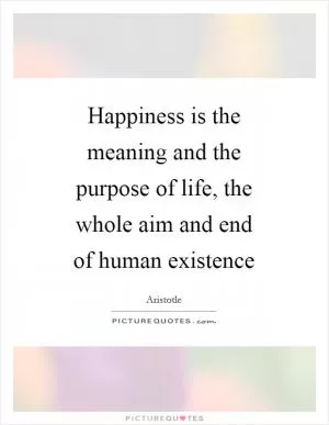 Happiness is the meaning and the purpose of life, the whole aim and end of human existence Picture Quote #1