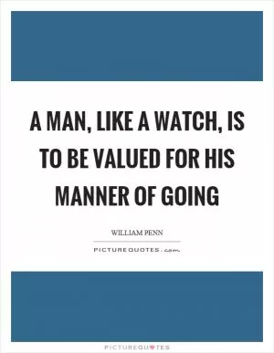 A man, like a watch, is to be valued for his manner of going Picture Quote #1