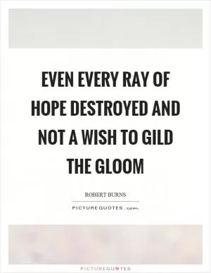 Even every ray of hope destroyed and not a wish to gild the gloom Picture Quote #1