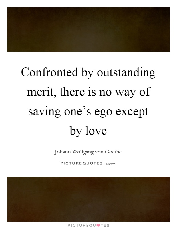 Confronted by outstanding merit, there is no way of saving one's ego except by love Picture Quote #1