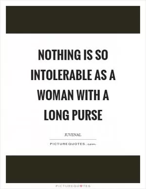 Nothing is so intolerable as a woman with a long purse Picture Quote #1