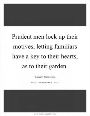 Prudent men lock up their motives, letting familiars have a key to their hearts, as to their garden Picture Quote #1