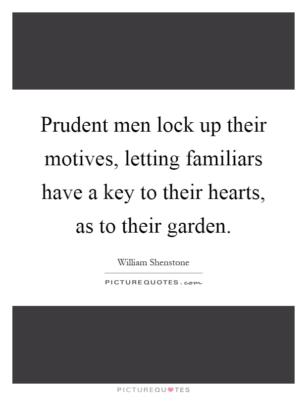 Prudent men lock up their motives, letting familiars have a key to their hearts, as to their garden Picture Quote #1