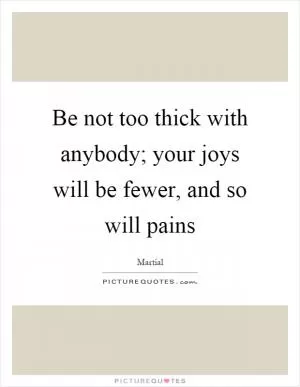 Be not too thick with anybody; your joys will be fewer, and so will pains Picture Quote #1