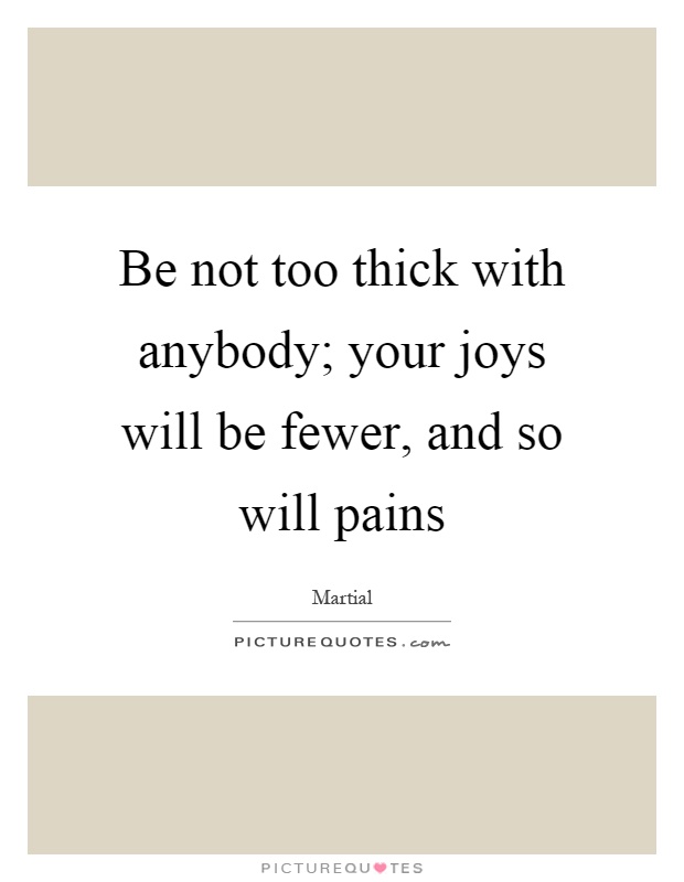 Be not too thick with anybody; your joys will be fewer, and so will pains Picture Quote #1