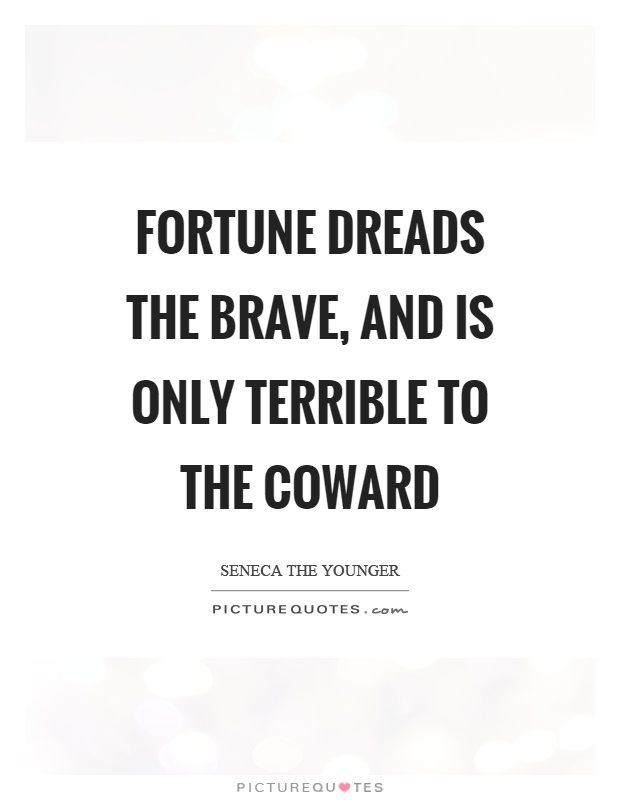 Fortune dreads the brave, and is only terrible to the coward Picture Quote #1
