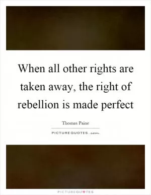 When all other rights are taken away, the right of rebellion is made perfect Picture Quote #1