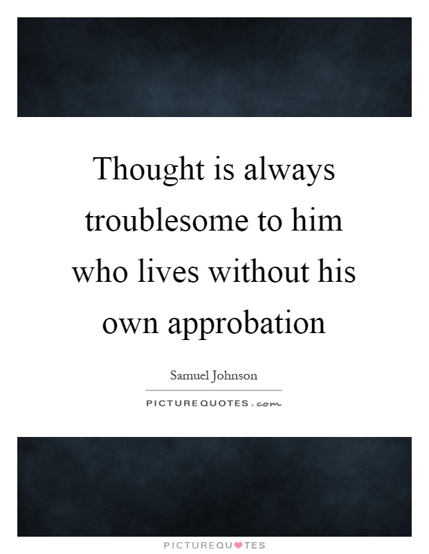 Thought is always troublesome to him who lives without his own approbation Picture Quote #1