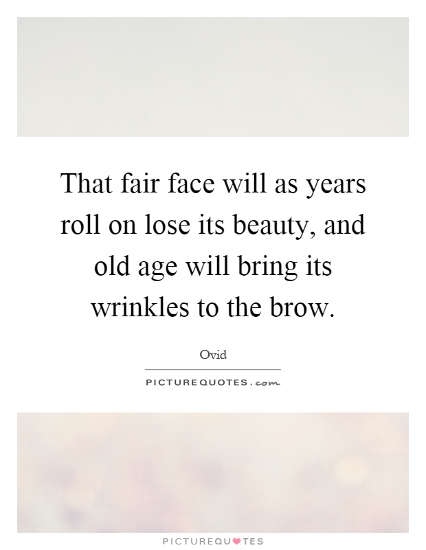 That fair face will as years roll on lose its beauty, and old age will bring its wrinkles to the brow Picture Quote #1