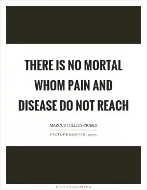 There is no mortal whom pain and disease do not reach Picture Quote #1