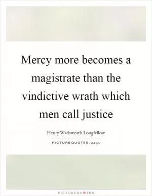 Mercy more becomes a magistrate than the vindictive wrath which men call justice Picture Quote #1