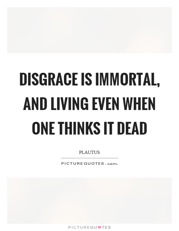 Disgrace is immortal, and living even when one thinks it dead Picture Quote #1