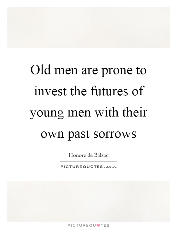 Old men are prone to invest the futures of young men with their own past sorrows Picture Quote #1