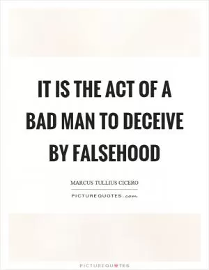 It is the act of a bad man to deceive by falsehood Picture Quote #1