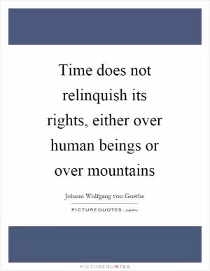Time does not relinquish its rights, either over human beings or over mountains Picture Quote #1