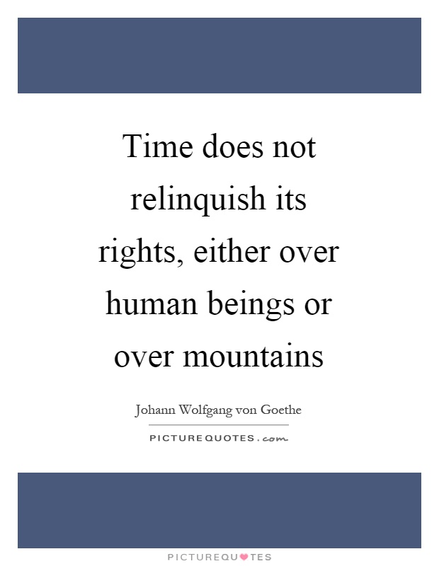 Time does not relinquish its rights, either over human beings or over mountains Picture Quote #1
