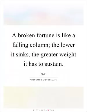 A broken fortune is like a falling column; the lower it sinks, the greater weight it has to sustain Picture Quote #1