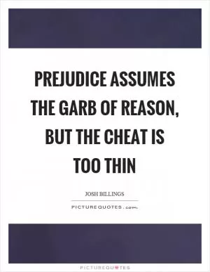 Prejudice assumes the garb of reason, but the cheat is too thin Picture Quote #1