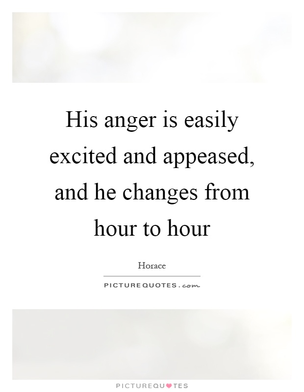 His anger is easily excited and appeased, and he changes from hour to hour Picture Quote #1