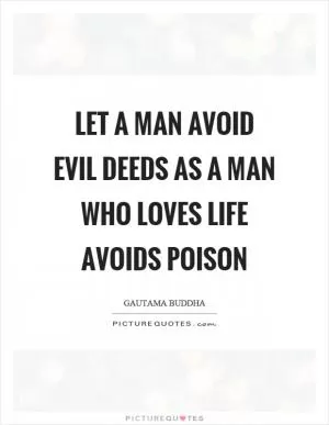 Let a man avoid evil deeds as a man who loves life avoids poison Picture Quote #1