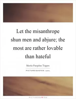 Let the misanthrope shun men and abjure; the most are rather lovable than hateful Picture Quote #1