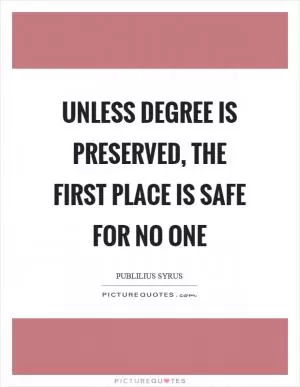 Unless degree is preserved, the first place is safe for no one Picture Quote #1