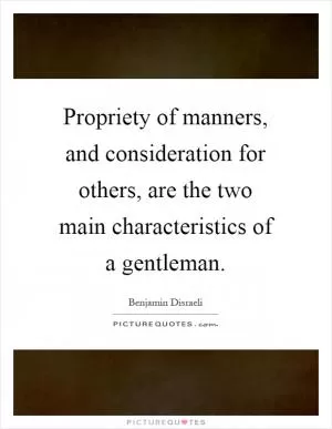 Propriety of manners, and consideration for others, are the two main characteristics of a gentleman Picture Quote #1