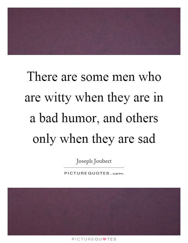 There are some men who are witty when they are in a bad humor, and others only when they are sad Picture Quote #1