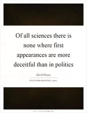 Of all sciences there is none where first appearances are more deceitful than in politics Picture Quote #1