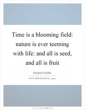 Time is a blooming field: nature is ever teeming with life: and all is seed, and all is fruit Picture Quote #1