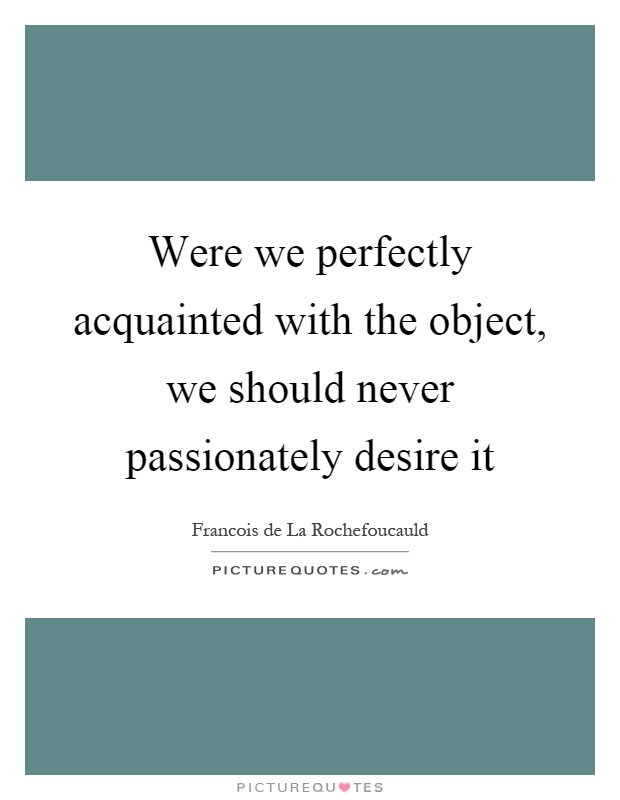 Were we perfectly acquainted with the object, we should never passionately desire it Picture Quote #1