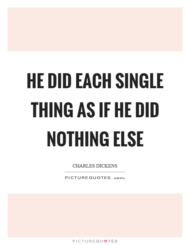He did each single thing as if he did nothing else Picture Quote #1