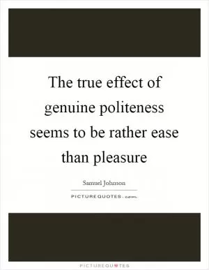 The true effect of genuine politeness seems to be rather ease than pleasure Picture Quote #1