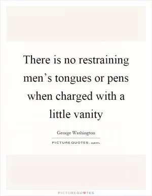 There is no restraining men’s tongues or pens when charged with a little vanity Picture Quote #1