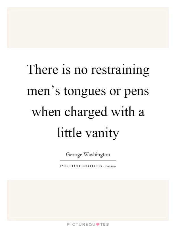 There is no restraining men's tongues or pens when charged with a little vanity Picture Quote #1