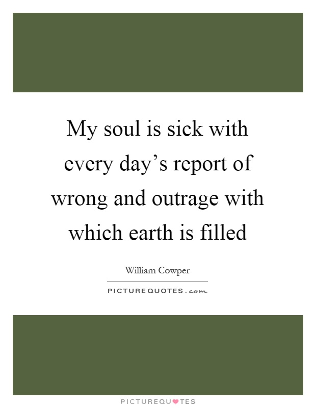 My soul is sick with every day's report of wrong and outrage with which earth is filled Picture Quote #1