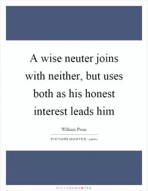 A wise neuter joins with neither, but uses both as his honest interest leads him Picture Quote #1