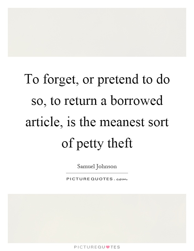 To forget, or pretend to do so, to return a borrowed article, is the meanest sort of petty theft Picture Quote #1