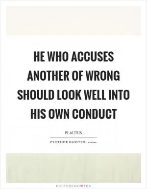 He who accuses another of wrong should look well into his own conduct Picture Quote #1