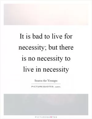 It is bad to live for necessity; but there is no necessity to live in necessity Picture Quote #1