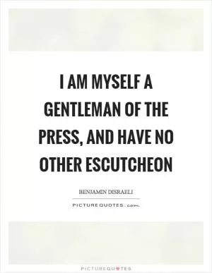 I am myself a gentleman of the press, and have no other escutcheon Picture Quote #1