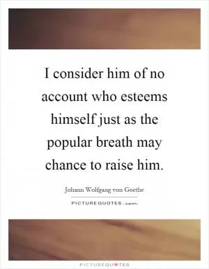 I consider him of no account who esteems himself just as the popular breath may chance to raise him Picture Quote #1