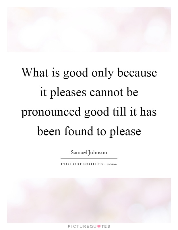 What is good only because it pleases cannot be pronounced good till it has been found to please Picture Quote #1