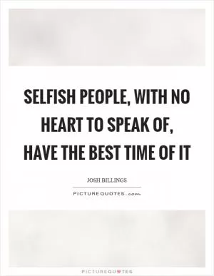 Selfish people, with no heart to speak of, have the best time of it Picture Quote #1