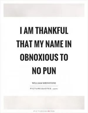 I am thankful that my name in obnoxious to no pun Picture Quote #1