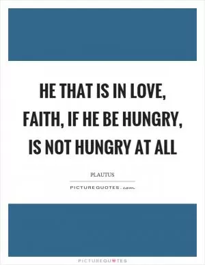 He that is in love, faith, if he be hungry, is not hungry at all Picture Quote #1