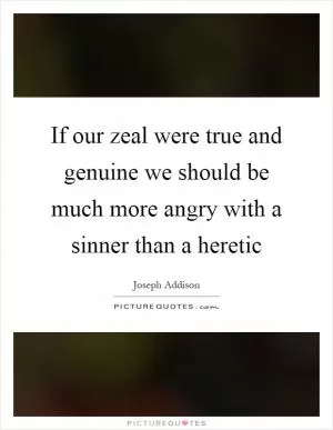 If our zeal were true and genuine we should be much more angry with a sinner than a heretic Picture Quote #1