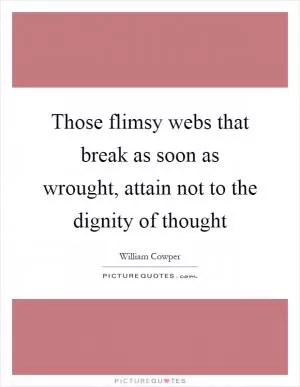 Those flimsy webs that break as soon as wrought, attain not to the dignity of thought Picture Quote #1