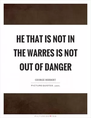 He that is not in the warres is not out of danger Picture Quote #1