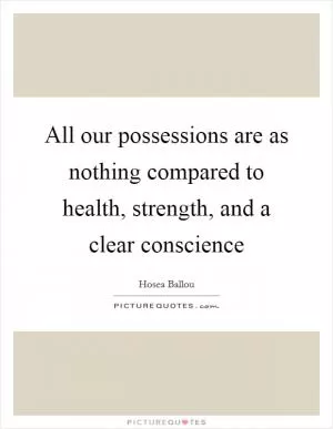 All our possessions are as nothing compared to health, strength, and a clear conscience Picture Quote #1